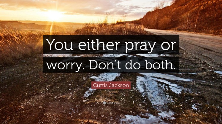 661372-Curtis-Jackson-Quote-You-either-pray-or-worry-Don-t-do-both.jpg